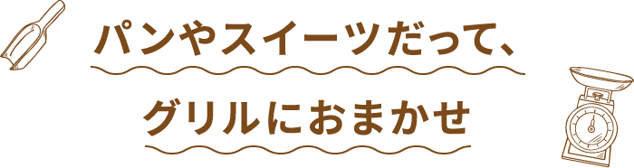 パンやスイーツだって、グリルにおまかせ