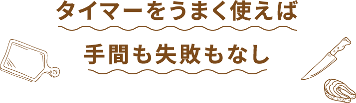 タイマーをうまく使えば手間も失敗もなし