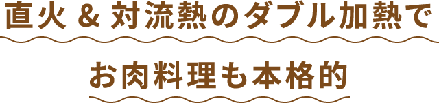 直火&対流熱のダブル加熱でお肉料理も本格的