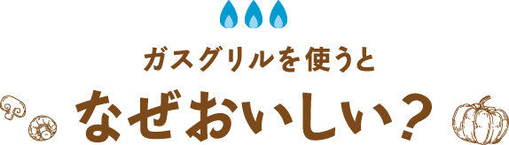 ガスグリルを使うとなぜおいしい？