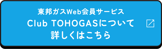 東邦ガス会員サービスClub TOHOGASについて詳しくはこちら