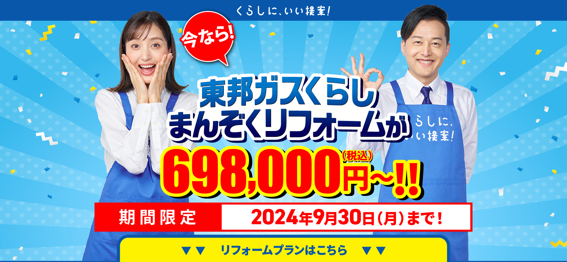 くらしに、いい提案！今なら!東邦ガスくらしまんぞくリフォームが698,000円～!!（税込）期間限定 2024年9月30日（月）まで！