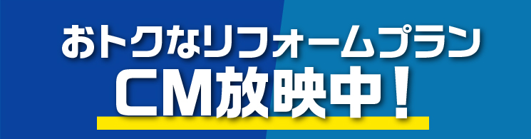 おトクなリフォームプラン CM放映中！