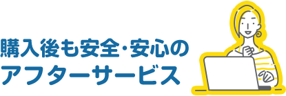 購入後も安全･安心のアフターサービス