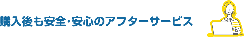 購入後も安全･安心のアフターサービス