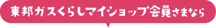 東邦ガスくらしマイショップ会員さまなら