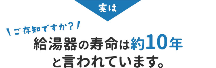 実は給湯器の寿命は約10年と言われています。