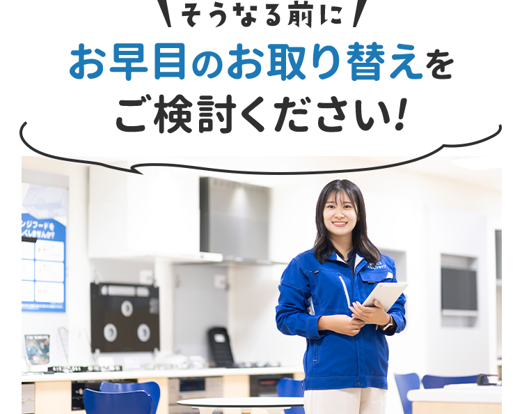 そうなる前にお早目のお取り替えをご検討ください!