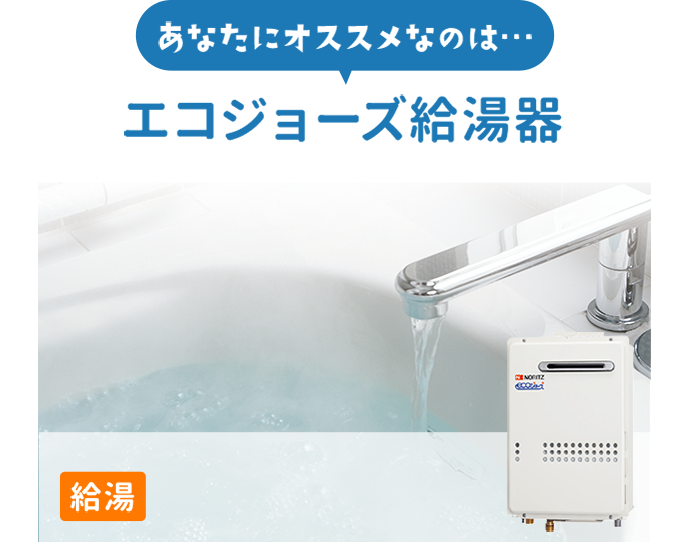 あなたにオススメなのは…エコジョーズ給湯器